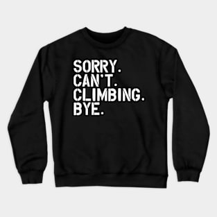 Climbing - Sorry. Can't. Climbing. Bye. w Crewneck Sweatshirt